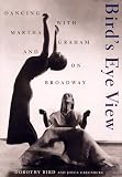 Birds Eye View: Dancing With Martha Graham And On Broadway by Dorothy Bird, Joyce Greenberg