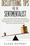 Decluttering Tips for the Sentimentalist: How to Declutter and Organize Your Home and Your Life by Breaking the Emotional Attachment to Items You Will ... less is more, declutter your office)