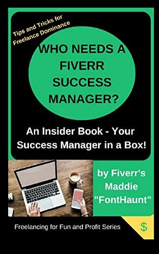 Who Needs a Fiverr Success Manager?: Your 2019 Success Manager in a Box (Freelancing for Fun and Profit)