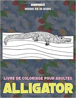 Livre De Coloriage Pour Adultes Moins De 10 Euro Animaux Alligator French Edition Goyette Desmond 9798673844847 Amazon Com Books