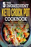 The 5-Ingredient Keto Crock Pot Cookbook: Top 60 Simple and Delicious Ketogenic Crock Pot Recipes To Make Your Body Healthier and Rapid Weight Loss