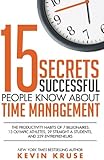 15 Secrets Successful People Know About Time Management: The Productivity Habits of 7 Billionaires, 13 Olympic Athletes, 29 Straight-A Students, and 239 Entrepreneurs