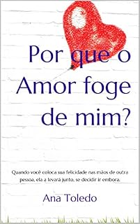 Livro Por que o Amor foge de mim?: Quando você coloca sua felicidade nas mãos de outra pessoa, ela a levará junto, se decidir ir embora.
