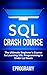 SQL: Crash Course - The Ultimate Beginner's Course to Learning SQL Programming in Under 12 Hours