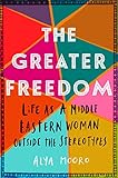 The Greater Freedom: Life as a Middle Eastern Woman Outside the Stereotypes by 