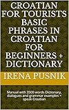 Croatian for tourists Basic phrases in Croatian for beginners + Dictionary: Manual with 3500 words Dictionary, dialogues and grammar examples = speak Croatian
