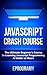 JavaScript: Crash Course - The Ultimate Beginner's Course to Learning JavaScript Programming in Under 12 Hours