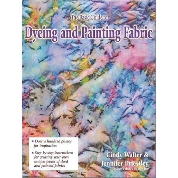 The Basic Guide To Dyeing Painting Fabric Cindy Walter Jennifer Priestley Amazon Com Books
