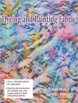 The Basic Guide to Dyeing & Painting Fabric, by Cindy Walter The Basic Guide to Dyeing & Painting Fabric, by Cindy Walter