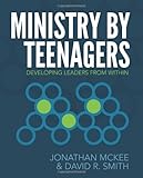 Ministry by Teenagers: Developing Leaders from Within by Jonathan McKee, David R Smith
