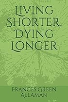 Living Shorter, Dying Longer Living Shorter, Dying Longer