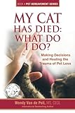 My Cat Has Died: What Do I Do?: Making Decisions and Healing the Trauma of Pet Loss (The Pet Bereavement Series) (Volume 4) by Wendy Van de Poll