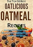 Oatlicious Oatmeal Recipes: An Amazing Collection of Delicious Oatmeal Recipes from this Healthy Grain