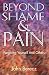 Beyond Shame and Pain: Forgiving Yourself and Others by John M. Berecz