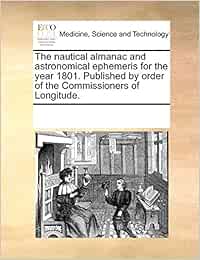The nautical almanac and astronomical ephemeris for the year 1801. Published by order of the Commissioners of Longitude.