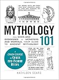 Mythology 101: From Gods and Goddesses to Monsters and Mortals, Your Guide to Ancient Mythology (Ada by Kathleen Sears