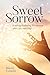Sweet Sorrow: Finding Enduring Wholeness after Loss and Grief by Sherry, Ph.D Cormier