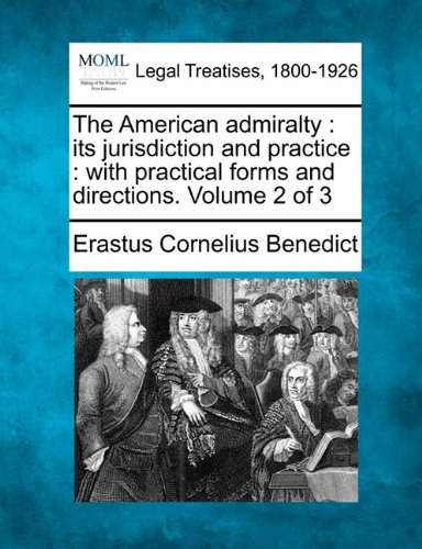 The American admiralty: its jurisdiction and practice : with practical forms and directions. Volume 2 of 3