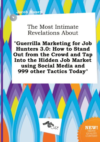 The Most Intimate Revelations about Guerrilla Marketing for Job Hunters 3.0: How to Stand Out from the Crowd and Tap Into the Hidden Job Market Using