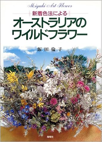 オーストラリアのワイルドフラワー 新着色法による 深雪アートフラワー 飯田 倫子 本 通販 Amazon