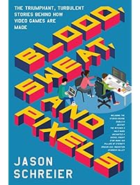 Blood, Sweat, and Pixels: The Triumphant, Turbulent Stories Behind How Video Games Are Made