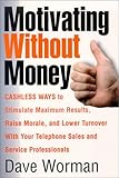 Motivating Without Money-Cashless Ways to Stimulate Maximum Results, Raise Morale, and Reduce Turnover With Your Telephone Sales and Service Personnel