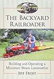 The Backyard Railroader: Building and Operating a Miniature Steam Locomotive by Jeff Frost
