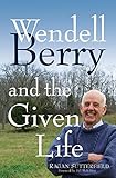 Wendell Berry and the Given Life by 