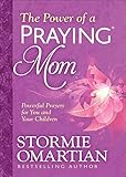 The Power of a Praying® Mom: Powerful Prayers for You and Your Children by Stormie Omartian