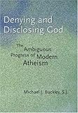 Denying and Disclosing God: The Ambiguous Progress of Modern Atheism