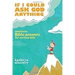 If I Could Ask God Anything: Awesome Bible Answers for Curious Kids