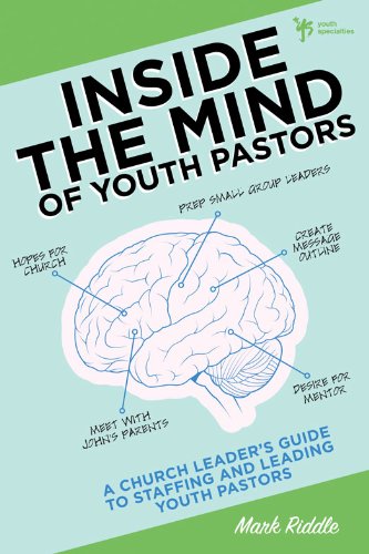 Inside the Mind of Youth Pastors: A Church Leader's Guide to Staffing and Leading Youth Pastors by Mark Riddle
