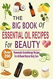 The Big Book Of Essential Oil Recipes For Beauty: Over 200 Homemade Aromatherapy Essential Oil Recipes For All-Round Natural Body Care