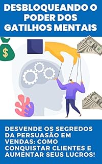 Livro Desbloqueando o poder dos GATILHOS MENTAIS: Técnicas Avançadas para Vender Mais: Descubra como aplicar gatilhos mentais poderosos e aumentar suas vendas de forma efetiva