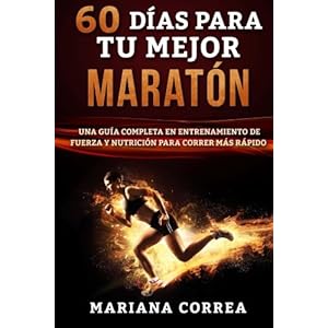 60 DIAS PARA Tu MEJOR MARATON: UNA GUIA COMPLETA En ENTRENAMIENTO DE FUERZA Y NUTRICION PARA CORRER MAS RAPIDO (Spanish Edition)
