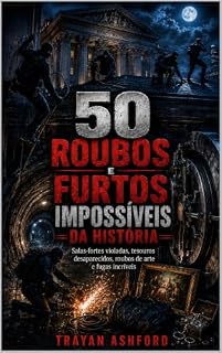Livro 50 ROUBOS E FURTOS IMPOSSÍVEIS DA HISTÓRIA: Salas-fortes violadas, tesouros desaparecidos, roubos de arte e fugas incríveis (O Arquivo do Crime Livro 2)