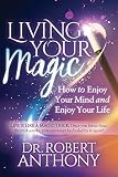 Living Your Magic: How to Enjoy Your Mind and Enjoy Your Life by Dr. Robert Anthony