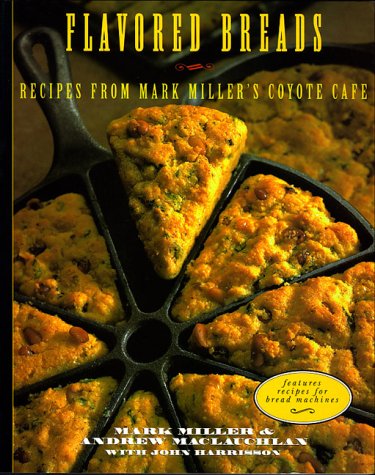 Flavored Breads: Reciped from Mark Miller's Coyote Cafe by Mark Miller, Andrew Maclauchlan