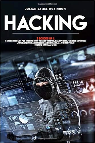 Hacking 3 Books In 1 A Beginners Guide For Hackers How To Hack Websites Smartphones Wireless Networks Linux Basic For Hackers Command Line And All The Essentials Hacking With Kali