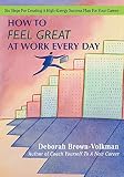 How to Feel Great at Work Every Day: Six Steps for Creating a High-Energy Success Plan for Your Care by Deborah Brown-Volkman 