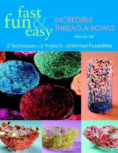 Fast, Fun & Easy Incredible Thread-A-Bowls: 2 Techniques-5 Projects-Unlimited Possibilities