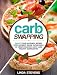 Carb Swapping: Swap Your Favorite Recipes with Nutrient Dense Superfoods To Create Delicious, Low Carb Healthy Alternatives