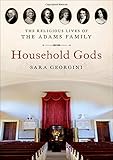 Sara Georgini, "Household Gods: The Religious Lives of the Adams Family" (Oxford UP, 2019)