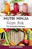 Nutri Ninja Recipe Book: 70 Smoothie Recipes for Weight Loss, Increased Energy a by Liana Green