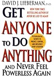 Get Anyone To Do Anything And Never Feel Powerless Again : Psychological secrets to predict, control, and influence every situation