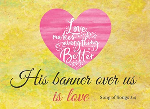 Love Makes Everything Better. His Banner Over Us Is Love. Song Of Songs  2:4: Bible Verses For Valentine's Day; "Fill In The Blank" Activity Book,  ... For A Greeting Card (Promises For
