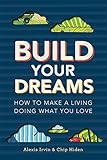 Build Your Dreams: How To Make a Living Doing What You Love by Chip Hiden, Alexis Irvin