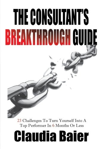 The Consultant's Breakthrough Guide: 23 Challenges To Turn Yourself Into A Top Performer In 6 Months Or Less