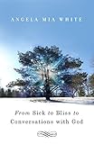 From Sick to Bliss to Conversations with God by Angela Mia White