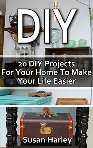 DIY: 20 DIY Projects For Your Home To Make Your Life Easier: (DIY, DIY Projects, Household Hacks, Recycle,  DIY Recycle Projects Book, Upcycling crafts, ... interior design, simple house hacks) by [Harley, Susan]